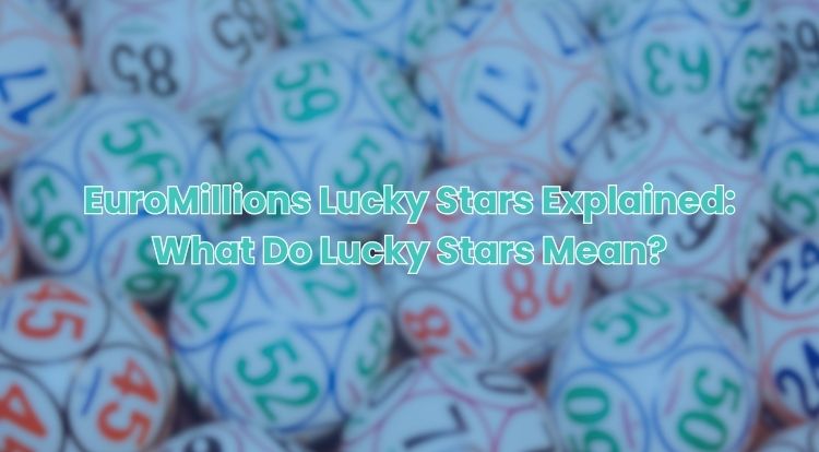 EuroMillions Lucky Stars Explained: What Do Lucky Stars Mean?