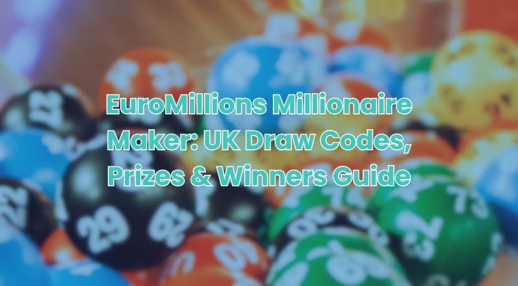 EuroMillions Millionaire Maker: UK Draw Codes, Prizes & Winners Guide