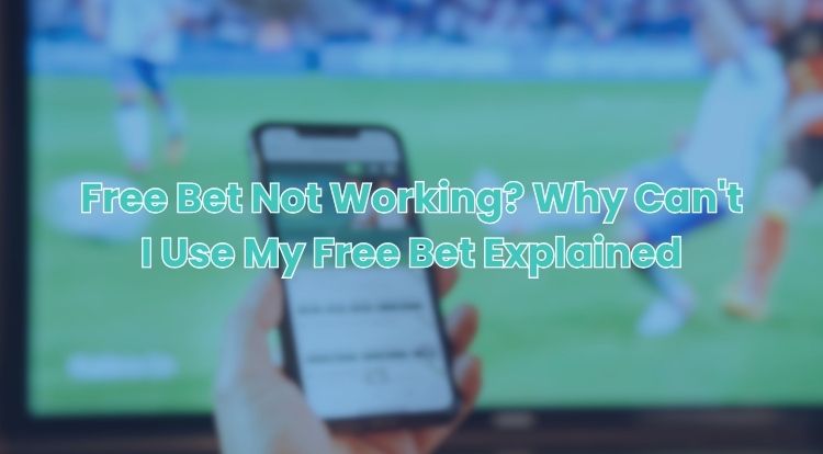 Free Bet Not Working? Why Can't I Use My Free Bet Explained
