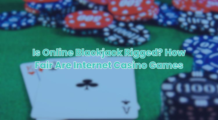 Is Online Blackjack Rigged? How Fair Are Internet Casino Games