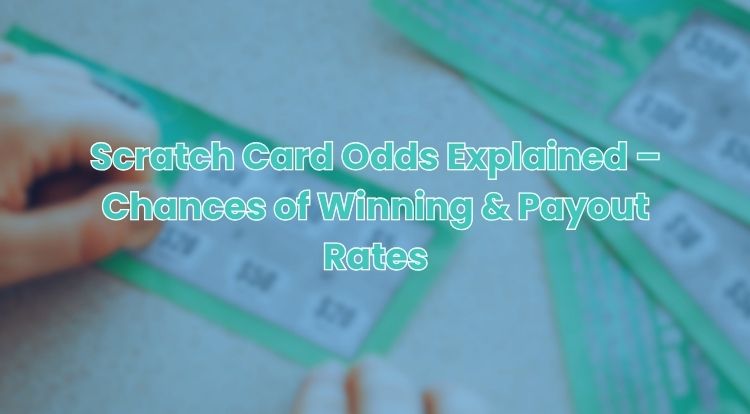 Scratch Card Odds Explained – Chances of Winning & Payout Rates