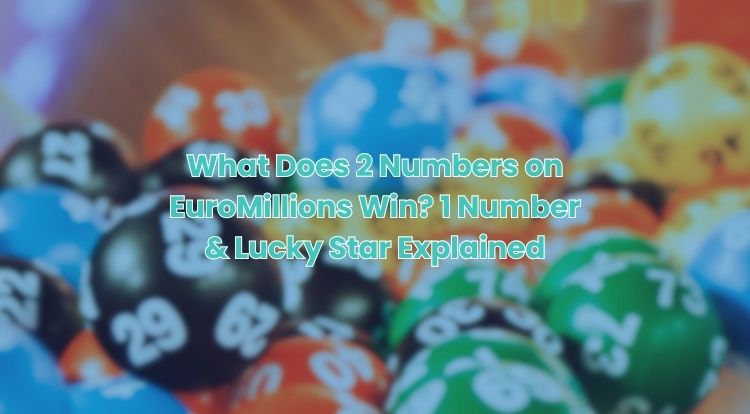 What Does 2 Numbers on EuroMillions Win? 1 Number & Lucky Star Explained