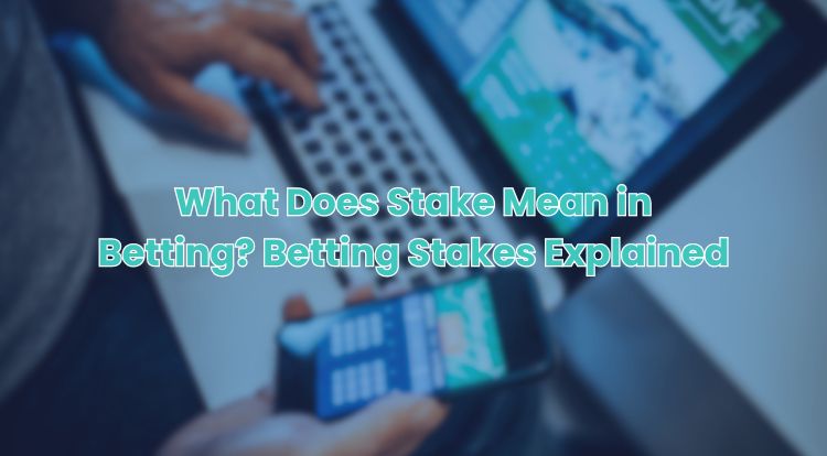 What Does Stake Mean in Betting? Betting Stakes Explained