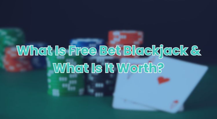 What Is Free Bet Blackjack & What Is It Worth?