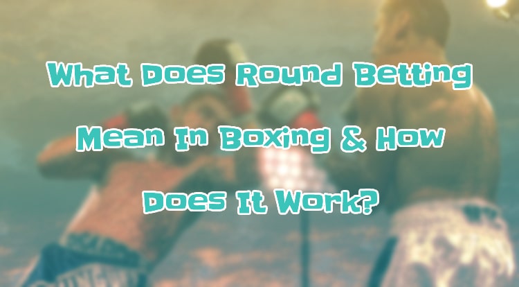 What Does Round Betting Mean In Boxing & How Does It Work?