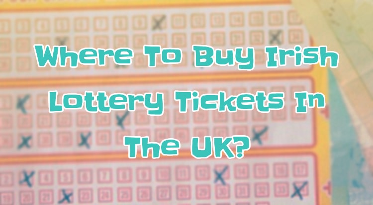 Where To Buy Irish Lottery Tickets In The UK?